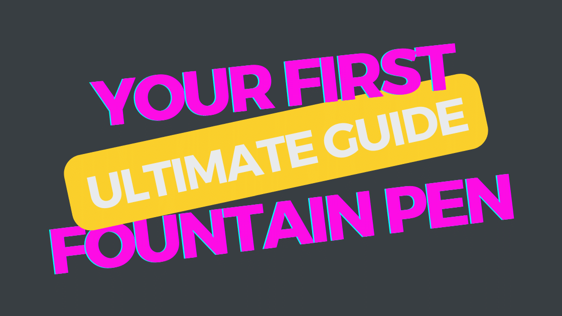 The Ultimate Guide to Picking Your First Fountain Pen