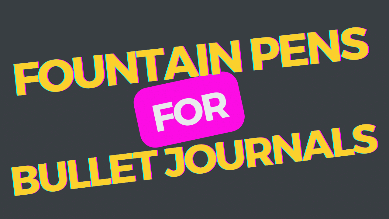 Fountain Pens for Bullet Journaling: A Beginner’s Guide
