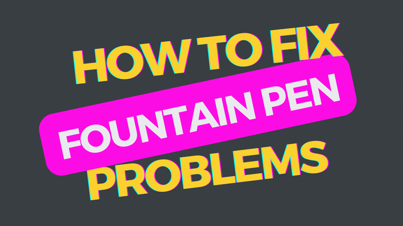 How to Troubleshoot Common Fountain Pen Problems